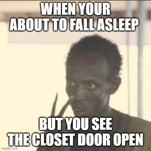 Look At Me | WHEN YOUR ABOUT TO FALL ASLEEP; BUT YOU SEE THE CLOSET DOOR OPEN | image tagged in memes,look at me | made w/ Imgflip meme maker