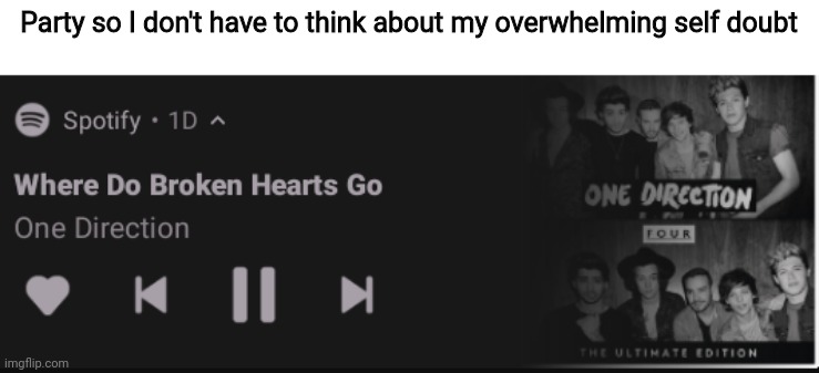Please | Party so I don't have to think about my overwhelming self doubt | image tagged in broken hearts | made w/ Imgflip meme maker