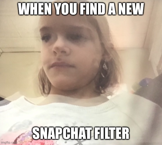6 yr old version of my gf do be poppin off | WHEN YOU FIND A NEW; SNAPCHAT FILTER | image tagged in lol | made w/ Imgflip meme maker