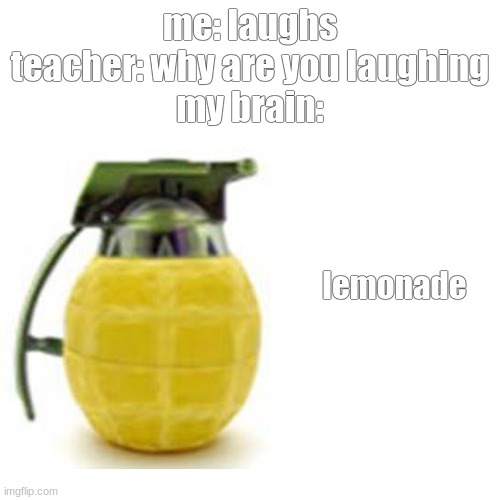 me: laughs
teacher: why are you laughing
my brain:; lemonade | image tagged in puns,lemonade,lemons,memes,funny memes,funny | made w/ Imgflip meme maker