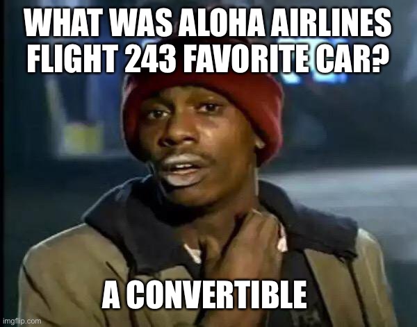 LOOK IT UP TO UNDERSTAND | WHAT WAS ALOHA AIRLINES FLIGHT 243 FAVORITE CAR? A CONVERTIBLE | image tagged in memes,y'all got any more of that | made w/ Imgflip meme maker