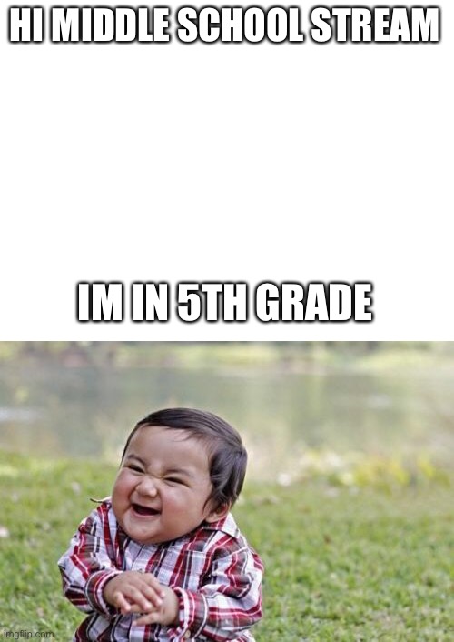 Hehehe | HI MIDDLE SCHOOL STREAM; IM IN 5TH GRADE | image tagged in blank white template,memes,evil toddler | made w/ Imgflip meme maker