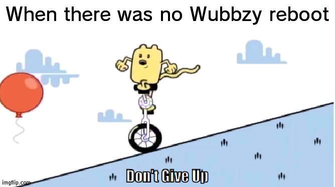 Never give up on Wubbzy reboot | When there was no Wubbzy reboot | image tagged in don't give up,wubbzy,reboot | made w/ Imgflip meme maker