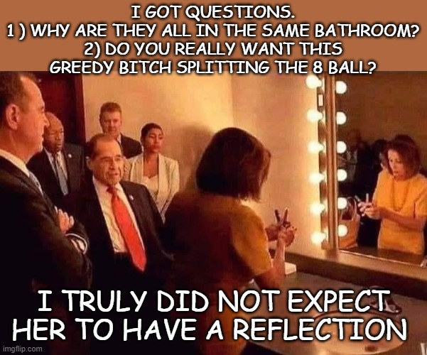 Nasty Nancy Splits the 8 Ball |  I GOT QUESTIONS.
1 ) WHY ARE THEY ALL IN THE SAME BATHROOM?
2) DO YOU REALLY WANT THIS GREEDY BITCH SPLITTING THE 8 BALL? I TRULY DID NOT EXPECT HER TO HAVE A REFLECTION | image tagged in bathroom,vampire,reflection,congress,drugs | made w/ Imgflip meme maker
