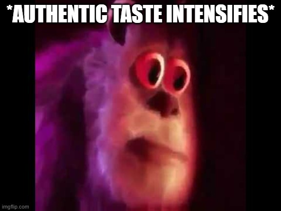 Sully Groan | *AUTHENTIC TASTE INTENSIFIES* | image tagged in sully groan | made w/ Imgflip meme maker