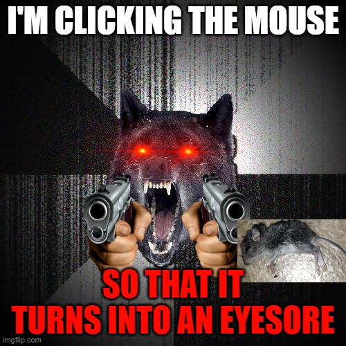 Insanity Wolf Meme | I'M CLICKING THE MOUSE; SO THAT IT TURNS INTO AN EYESORE | image tagged in memes,insanity wolf | made w/ Imgflip meme maker