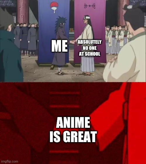 Absolute agreement. | ABSOLUTELY NO ONE AT SCHOOL; ME; ANIME IS GREAT | image tagged in naruto handshake meme template | made w/ Imgflip meme maker
