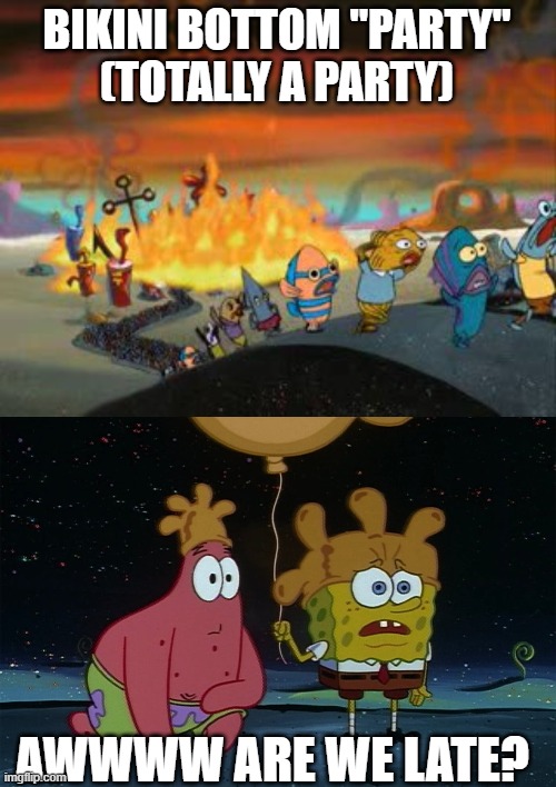 Hey Patrick, I think we're late. | BIKINI BOTTOM "PARTY"
(TOTALLY A PARTY); AWWWW ARE WE LATE? | image tagged in memes | made w/ Imgflip meme maker