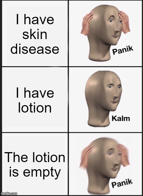 Panik Kalm Panik | I have skin disease; I have lotion; The lotion is empty | image tagged in memes,panik kalm panik | made w/ Imgflip meme maker