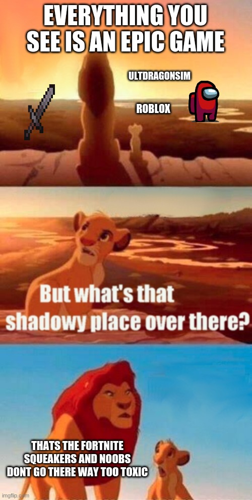 Simba Shadowy Place | EVERYTHING YOU SEE IS AN EPIC GAME; ULTDRAGONSIM; ROBLOX; THATS THE FORTNITE SQUEAKERS AND NOOBS DONT GO THERE WAY TOO TOXIC | image tagged in memes,simba shadowy place | made w/ Imgflip meme maker