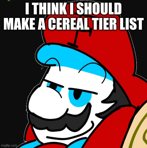 I THINK I SHOULD MAKE A CEREAL TIER LIST | image tagged in fortan yeah,memes | made w/ Imgflip meme maker