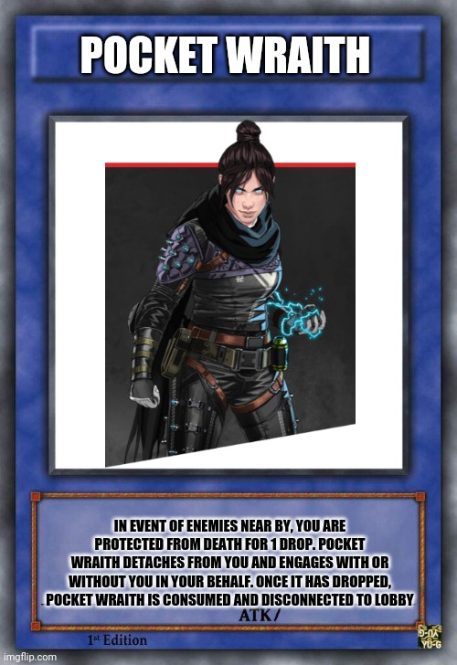 Pocket Wraith | POCKET WRAITH; IN EVENT OF ENEMIES NEAR BY, YOU ARE PROTECTED FROM DEATH FOR 1 DROP. POCKET WRAITH DETACHES FROM YOU AND ENGAGES WITH OR WITHOUT YOU IN YOUR BEHALF. ONCE IT HAS DROPPED, POCKET WRAITH IS CONSUMED AND DISCONNECTED TO LOBBY | image tagged in apex legends | made w/ Imgflip meme maker