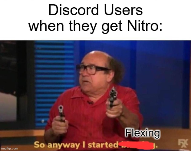 My friend when he got discord nitro | Discord Users when they get Nitro:; Flexing | image tagged in so anyway i started blasting | made w/ Imgflip meme maker