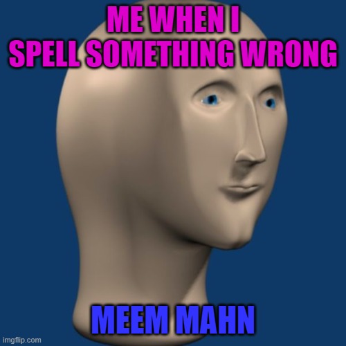 First meme in a while | ME WHEN I SPELL SOMETHING WRONG; MEEM MAHN | image tagged in meme man | made w/ Imgflip meme maker
