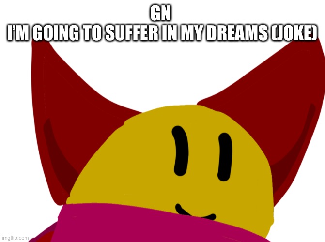 GN 
I’M GOING TO SUFFER IN MY DREAMS (JOKE) | made w/ Imgflip meme maker