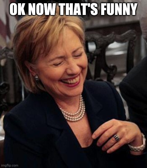 Hilary Laughing | OK NOW THAT'S FUNNY | image tagged in hilary laughing | made w/ Imgflip meme maker