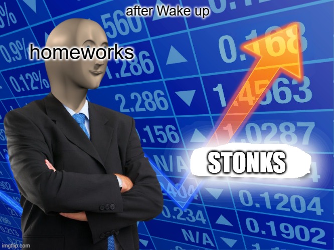 based from true story | after Wake up; homeworks; STONKS | image tagged in empty stonks | made w/ Imgflip meme maker