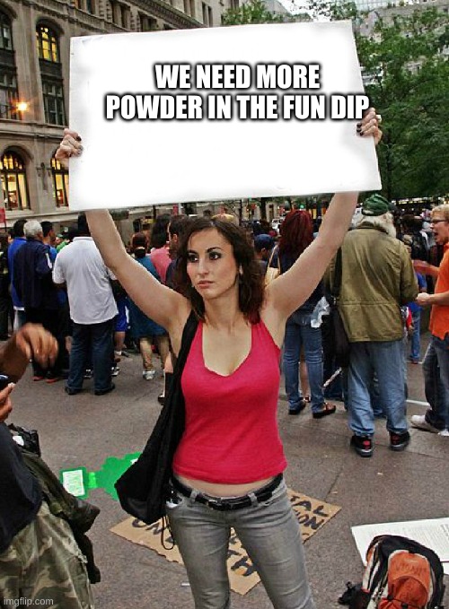 I WANT MORE POWDER IN MAH FUN DIP | WE NEED MORE POWDER IN THE FUN DIP | image tagged in protest | made w/ Imgflip meme maker