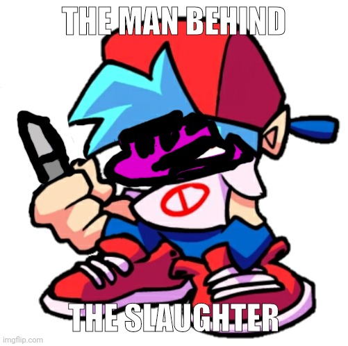 ITS THE MAN BEHIND THE SLAUGHTER | THE MAN BEHIND; THE SLAUGHTER | image tagged in add a face to boyfriend friday night funkin | made w/ Imgflip meme maker