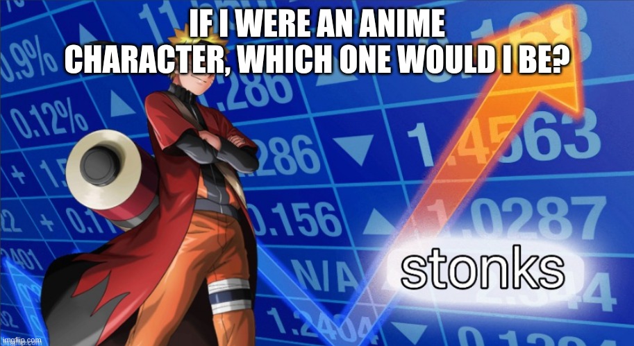 Naruto Stonks | IF I WERE AN ANIME CHARACTER, WHICH ONE WOULD I BE? | image tagged in naruto stonks | made w/ Imgflip meme maker