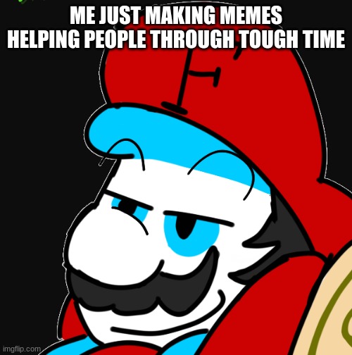 ME JUST MAKING MEMES HELPING PEOPLE THROUGH TOUGH TIME | image tagged in fortan yeah,memes | made w/ Imgflip meme maker
