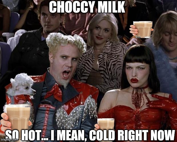 Ok, getting carried away now | CHOCCY MILK; SO HOT... I MEAN, COLD RIGHT NOW | image tagged in memes,mugatu so hot right now,choccy milk,overdose | made w/ Imgflip meme maker