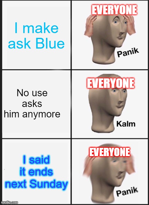 Right. to make ask Ink | I make ask Blue; EVERYONE; No use asks him anymore; EVERYONE; I said it ends next Sunday; EVERYONE | image tagged in memes,panik kalm panik,undertale,ask,blueberry,anything | made w/ Imgflip meme maker