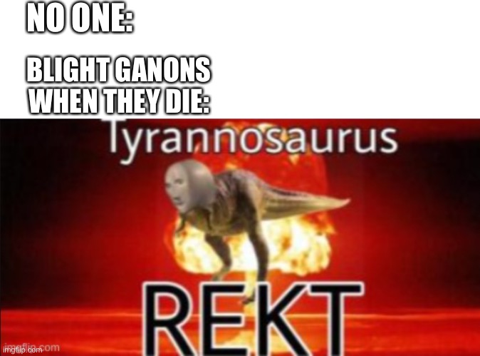NO ONE:; BLIGHT GANONS WHEN THEY DIE: | image tagged in dinosaur | made w/ Imgflip meme maker