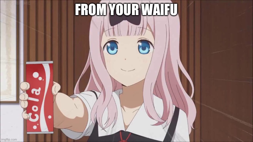 Chika gives you a cola | FROM YOUR WAIFU | image tagged in chika gives you a cola | made w/ Imgflip meme maker