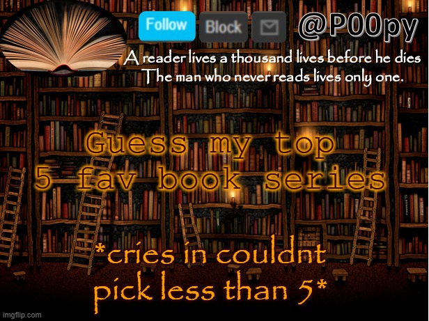poopy | Guess my top 5 fav book series; *cries in couldnt pick less than 5* | image tagged in poopy | made w/ Imgflip meme maker