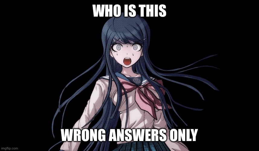 Sayaka Maizono | WHO IS THIS; WRONG ANSWERS ONLY | image tagged in sayaka maizono meme | made w/ Imgflip meme maker