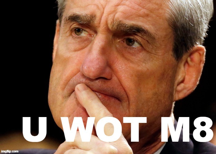 Robert Mueller U Wot M8 | image tagged in robert mueller u wot m8 | made w/ Imgflip meme maker