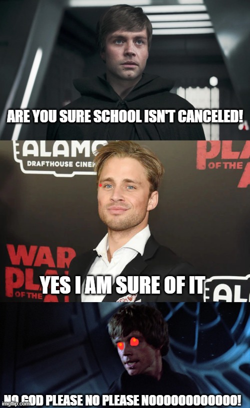 funny | ARE YOU SURE SCHOOL ISN'T CANCELED! YES I AM SURE OF IT; NO GOD PLEASE NO PLEASE NOOOOOOOOOOOO! | image tagged in funny meme | made w/ Imgflip meme maker