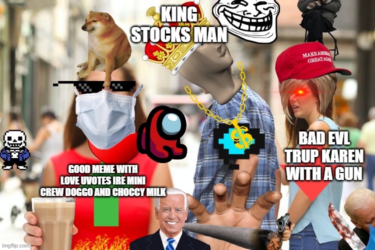 burber | KING STOCKS MAN; BAD EVL TRUP KAREN WITH A GUN; GOOD MEME WITH LOVE UVOTES IRE MINI CREW DOGGO AND CHOCCY MILK | image tagged in memes,distracted boyfriend | made w/ Imgflip meme maker