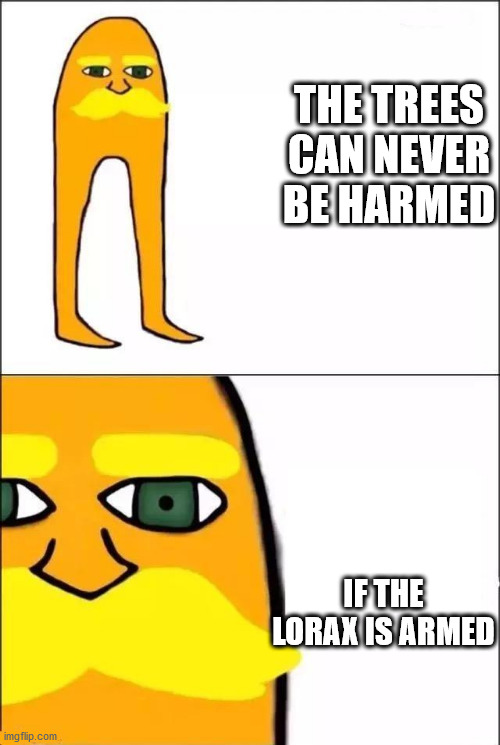 The Lorax | THE TREES CAN NEVER BE HARMED IF THE LORAX IS ARMED | image tagged in the lorax | made w/ Imgflip meme maker