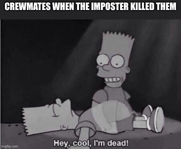 Hey, cool, I'm dead! | CREWMATES WHEN THE IMPOSTER KILLED THEM | image tagged in hey cool i'm dead | made w/ Imgflip meme maker