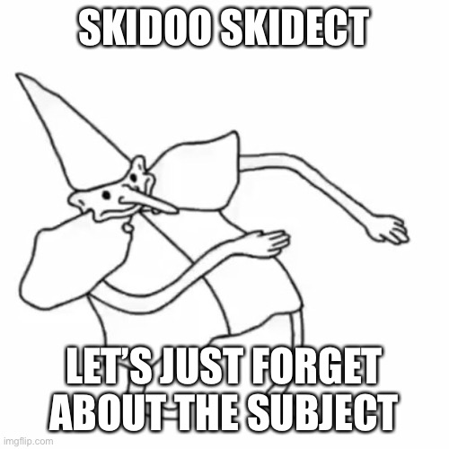 Skidaddle Skidoodle | SKIDOO SKIDECT; LET’S JUST FORGET ABOUT THE SUBJECT | image tagged in skidaddle skidoodle | made w/ Imgflip meme maker