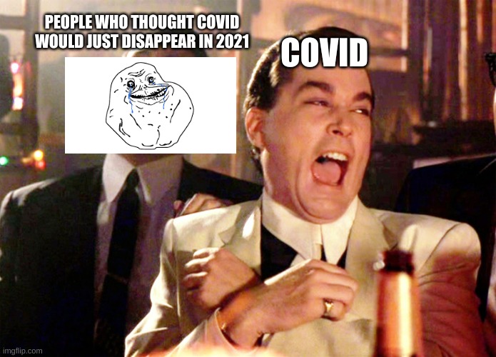 Good Fellas Hilarious | PEOPLE WHO THOUGHT COVID WOULD JUST DISAPPEAR IN 2021; COVID | image tagged in memes,good fellas hilarious | made w/ Imgflip meme maker
