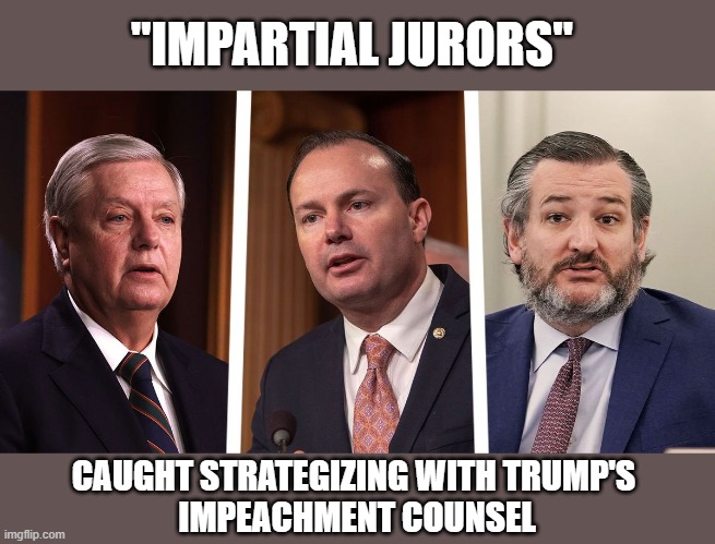 GOP senators cross ethical lines in impeachment trial | "IMPARTIAL JURORS"; CAUGHT STRATEGIZING WITH TRUMP'S 
IMPEACHMENT COUNSEL | image tagged in trump impeachment,lindsey graham,mike lee,ted cruz,corrupt,insurrection | made w/ Imgflip meme maker