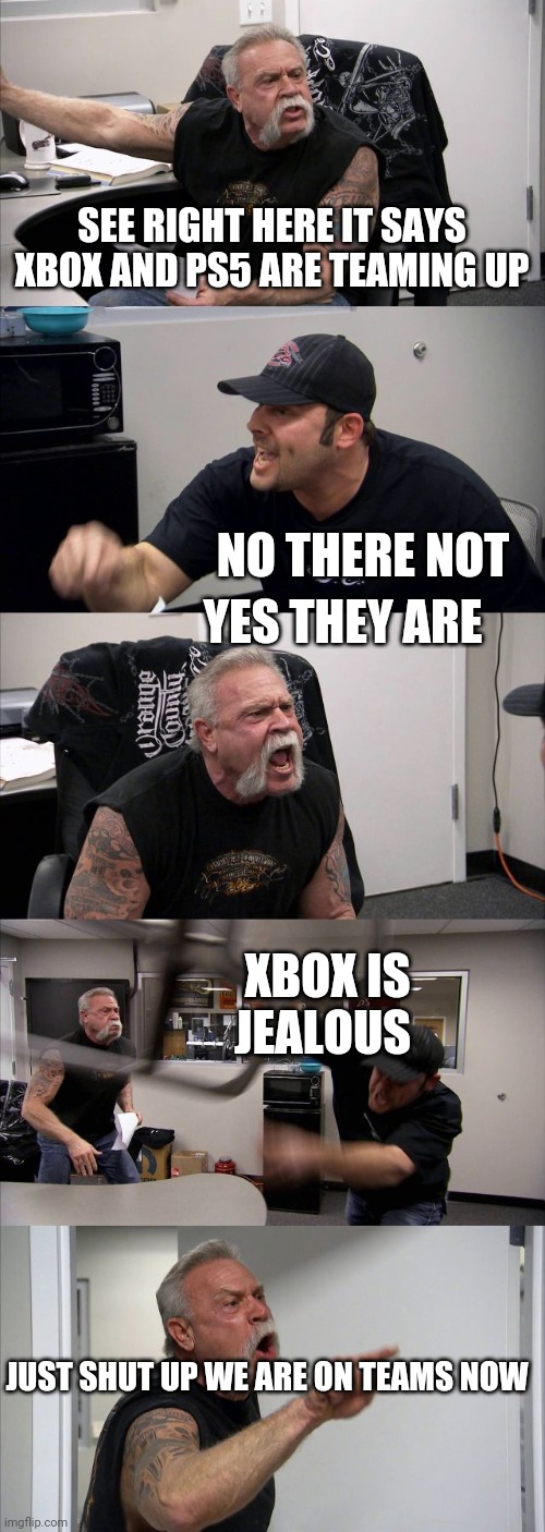 American Chopper Argument | SEE RIGHT HERE IT SAYS XBOX AND PS5 ARE TEAMING UP; NO THERE NOT; YES THEY ARE; XBOX IS JEALOUS; JUST SHUT UP WE ARE ON TEAMS NOW | image tagged in memes,american chopper argument | made w/ Imgflip meme maker