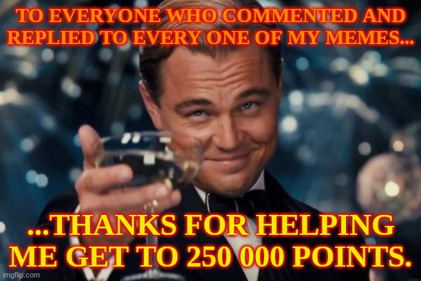 5 Dimensional Chess | TO EVERYONE WHO COMMENTED AND REPLIED TO EVERY ONE OF MY MEMES... ...THANKS FOR HELPING ME GET TO 250 000 POINTS. | image tagged in memes,leonardo dicaprio cheers,250000,250k,thank you | made w/ Imgflip meme maker