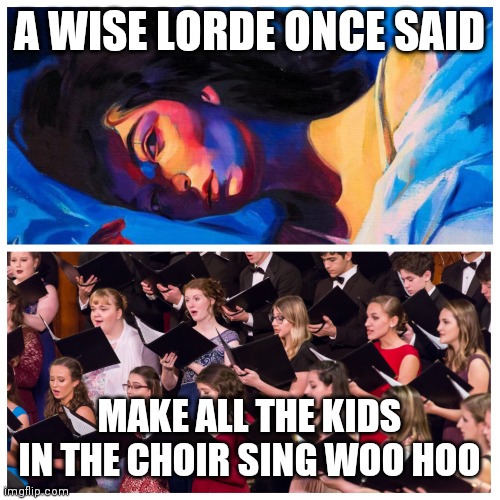 Lorde choir | A WISE LORDE ONCE SAID; MAKE ALL THE KIDS IN THE CHOIR SING WOO HOO | image tagged in lorde choir | made w/ Imgflip meme maker