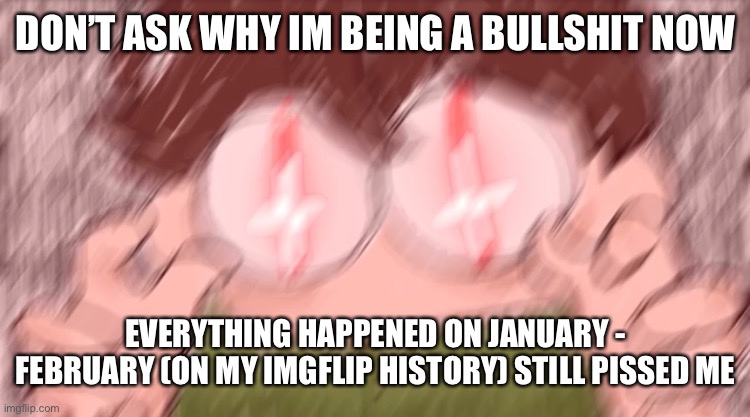 From Undertail stream to some shits happens to me here (and i still have a list of peoples that unforgiven for me) | DON’T ASK WHY IM BEING A BULLSHIT NOW; EVERYTHING HAPPENED ON JANUARY - FEBRUARY (ON MY IMGFLIP HISTORY) STILL PISSED ME | image tagged in tubbo vibe check | made w/ Imgflip meme maker