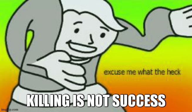 Excuse Me What The Heck | KILLING IS NOT SUCCESS | image tagged in excuse me what the heck | made w/ Imgflip meme maker