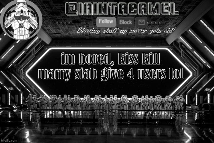 iaintacamel | im bored, kiss kill marry stab give 4 users lol | image tagged in iaintacamel | made w/ Imgflip meme maker