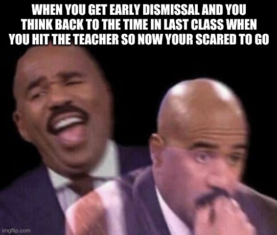 Oh shit | WHEN YOU GET EARLY DISMISSAL AND YOU THINK BACK TO THE TIME IN LAST CLASS WHEN YOU HIT THE TEACHER SO NOW YOUR SCARED TO GO | image tagged in oh shit | made w/ Imgflip meme maker