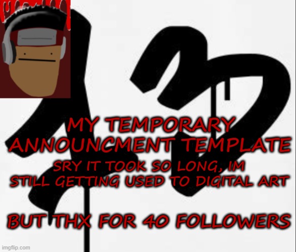 My temporary announcement template | MY TEMPORARY ANNOUNCMENT TEMPLATE; SRY IT TOOK SO LONG, IM STILL GETTING USED TO DIGITAL ART; BUT THX FOR 40 FOLLOWERS | image tagged in xd | made w/ Imgflip meme maker