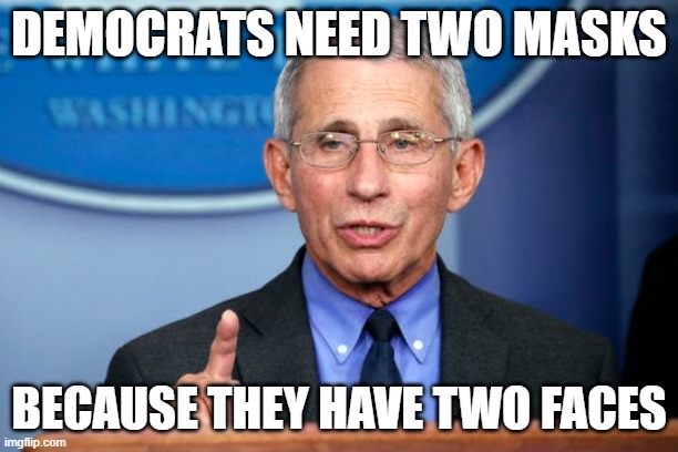 Dr. Fauci | DEMOCRATS NEED TWO MASKS; BECAUSE THEY HAVE TWO FACES | image tagged in dr fauci | made w/ Imgflip meme maker