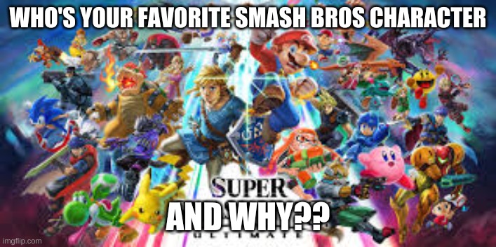 question | WHO'S YOUR FAVORITE SMASH BROS CHARACTER; AND WHY?? | image tagged in nintendo,super smash bros | made w/ Imgflip meme maker