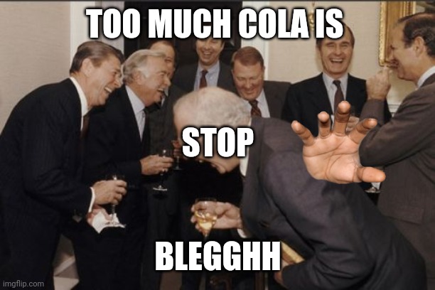 Not beer cola | TOO MUCH COLA IS; STOP; BLEGGHH | image tagged in memes,laughing men in suits | made w/ Imgflip meme maker